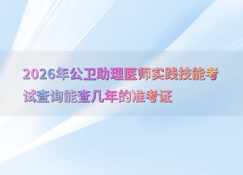 2026年公衛(wèi)助理醫(yī)師實踐技能考試 準(zhǔn)考證查詢年限與技術(shù)開發(fā)展望